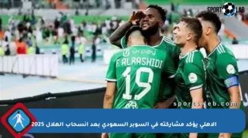 الأهلي يؤكد مشاركته في السوبر السعودي بعد انسحاب الهلال 2025